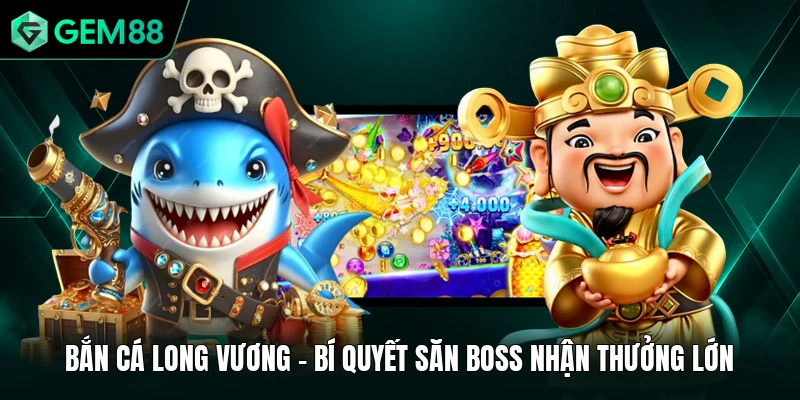 Bắn Cá Long Vương - Bí Quyết Săn Boss Nhận Thưởng Lớn
