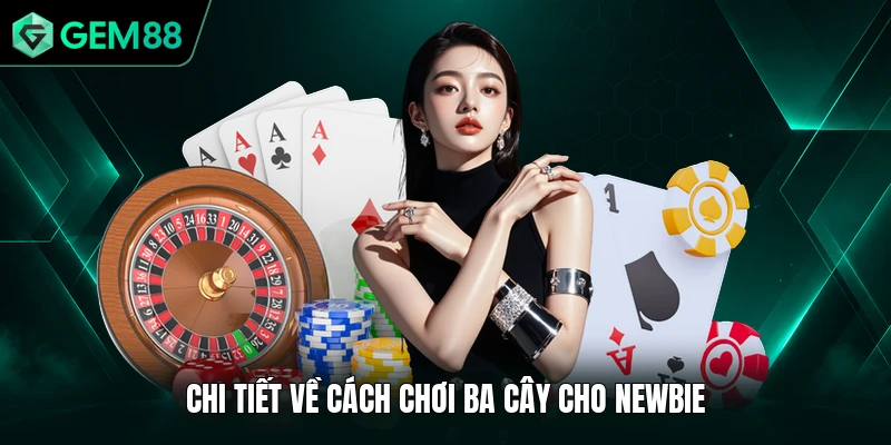 Ba Cây GEM88 - Hướng Dẫn Hội Viên Cách Chơi Cơ Bản 2 Chi tiết về cách chơi ba cây cho newbie