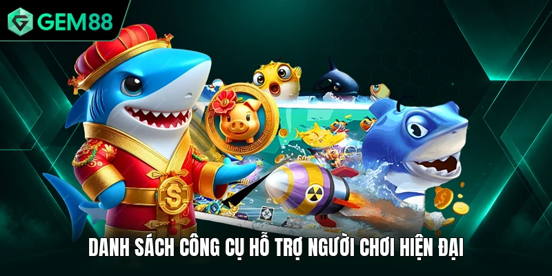 Bắn Cá GEM88 3 Danh sách công cụ hỗ trợ người chơi hiện đại