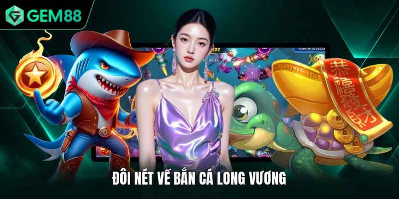 Bắn Cá Long Vương - Bí Quyết Săn Boss Nhận Thưởng Lớn 1 Đôi nét về bắn cá Long Vương
