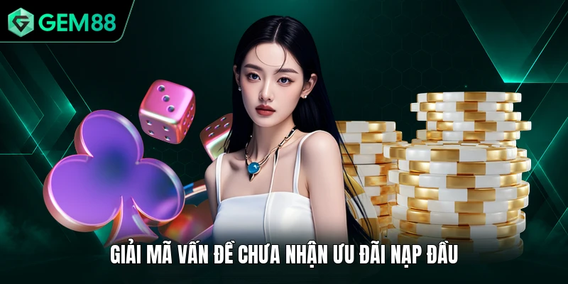 Vấn Đề Thường Gặp 3 Giải mã vấn đề chưa nhận ưu đãi nạp đầu