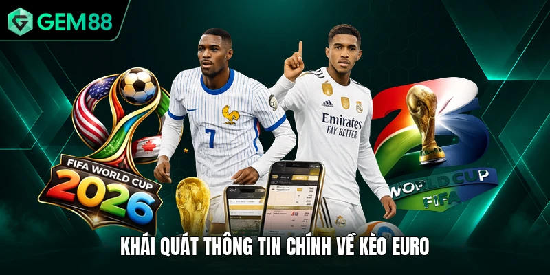 Kèo Euro - Bí Kíp Để Nhận Định Được Tỷ Số Chuẩn Xác 1 Khái quát thông tin chính về kèo Euro