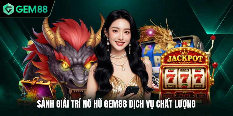 Nổ Hũ GEM88 1 Sảnh giải trí nổ hũ GEM88 dịch vụ chất lượng