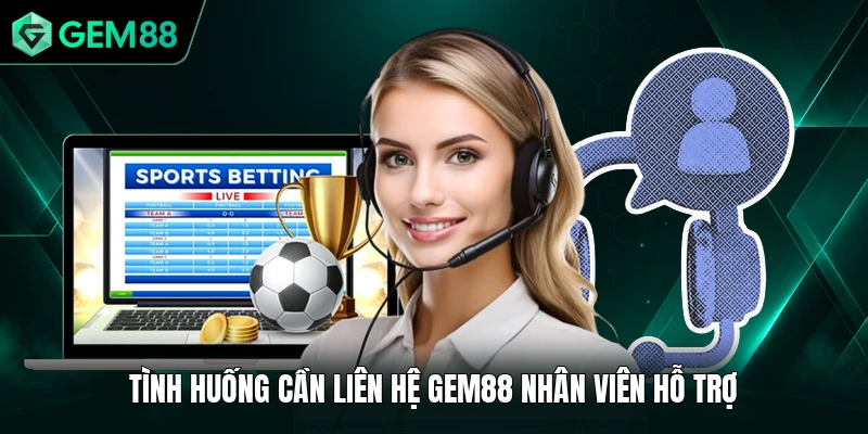 Liên Hệ GEM88 1 Tình huống cần liên hệ GEM88 nhân viên hỗ trợ