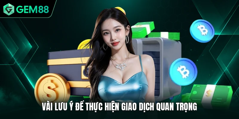 Rút Tiền GEM88 3 Vài lưu ý để thực hiện giao dịch quan trọng