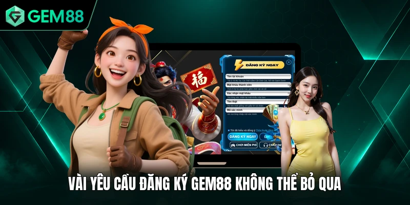 Đăng Ký GEM88 1 Vài yêu cầu đăng ký GEM88 không thể bỏ qua
