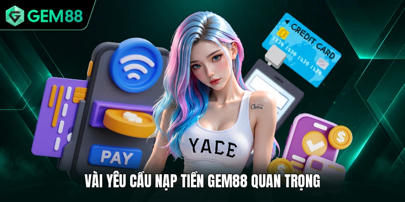 Nạp Tiền GEM88 1 Vài yêu cầu nạp tiền GEM88 quan trọng