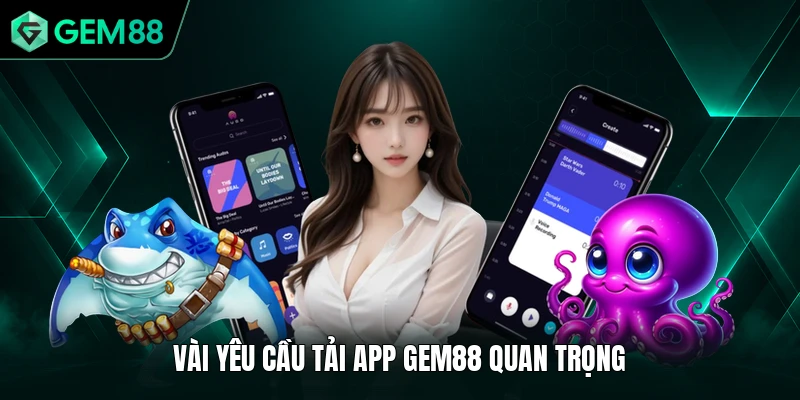 Tải App GEM88 1 Vài yêu cầu tải app GEM88 quan trọng